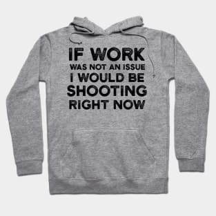 If Work Was Not An Issue I Would Be Shooting Right Now Hoodie